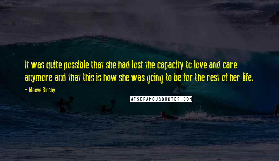 Maeve Binchy Quotes: It was quite possible that she had lost the capacity to love and care anymore and that this is how she was going to be for the rest of her life.