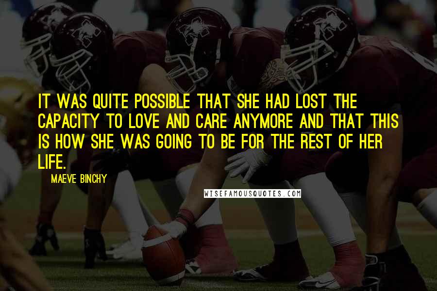 Maeve Binchy Quotes: It was quite possible that she had lost the capacity to love and care anymore and that this is how she was going to be for the rest of her life.