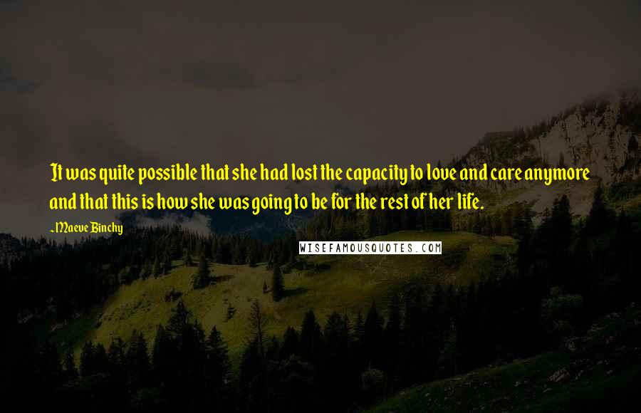 Maeve Binchy Quotes: It was quite possible that she had lost the capacity to love and care anymore and that this is how she was going to be for the rest of her life.