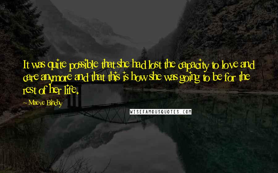 Maeve Binchy Quotes: It was quite possible that she had lost the capacity to love and care anymore and that this is how she was going to be for the rest of her life.