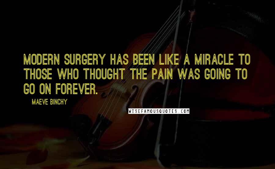 Maeve Binchy Quotes: Modern surgery has been like a miracle to those who thought the pain was going to go on forever.