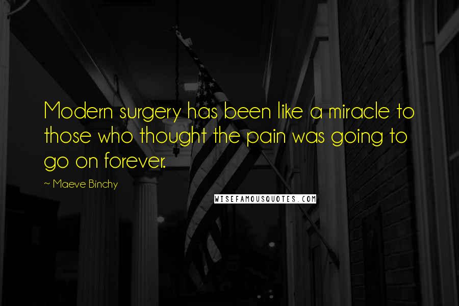 Maeve Binchy Quotes: Modern surgery has been like a miracle to those who thought the pain was going to go on forever.