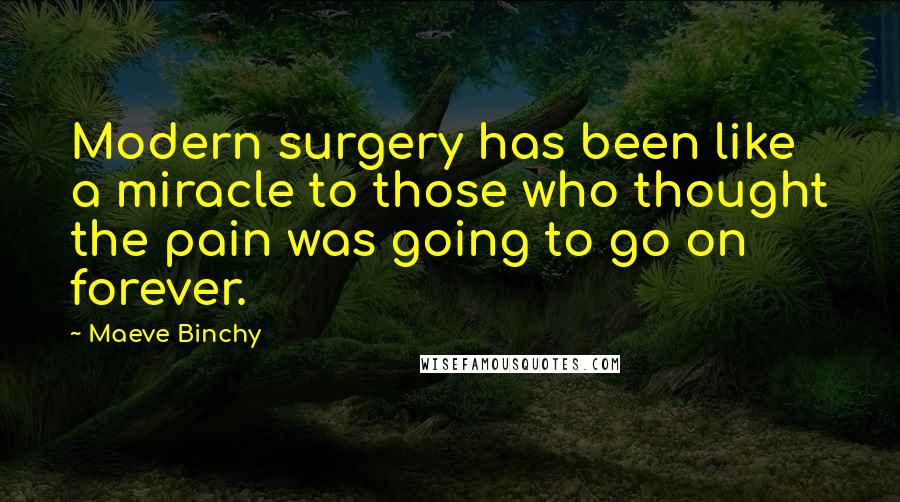 Maeve Binchy Quotes: Modern surgery has been like a miracle to those who thought the pain was going to go on forever.