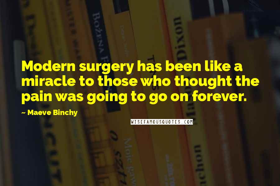 Maeve Binchy Quotes: Modern surgery has been like a miracle to those who thought the pain was going to go on forever.