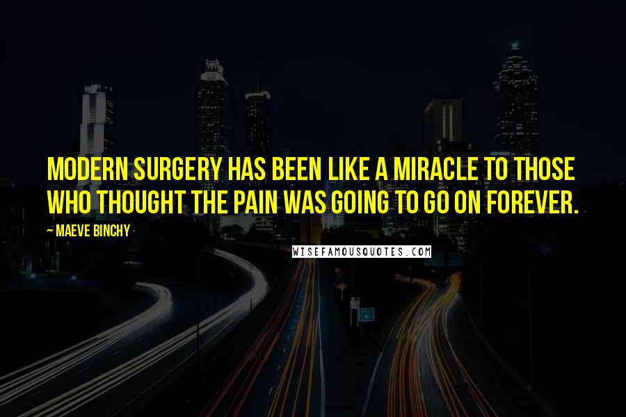 Maeve Binchy Quotes: Modern surgery has been like a miracle to those who thought the pain was going to go on forever.