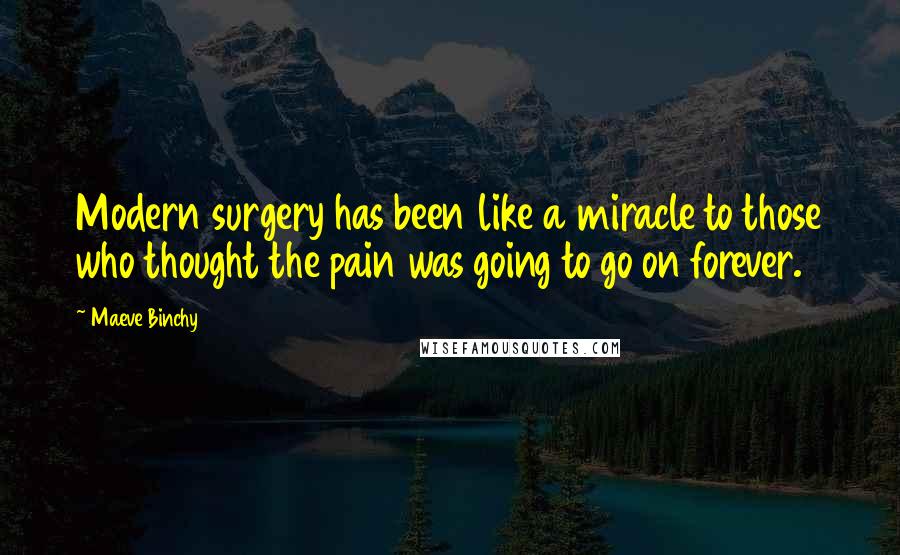 Maeve Binchy Quotes: Modern surgery has been like a miracle to those who thought the pain was going to go on forever.