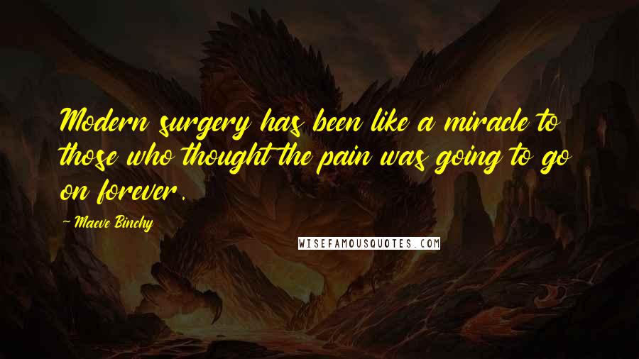 Maeve Binchy Quotes: Modern surgery has been like a miracle to those who thought the pain was going to go on forever.