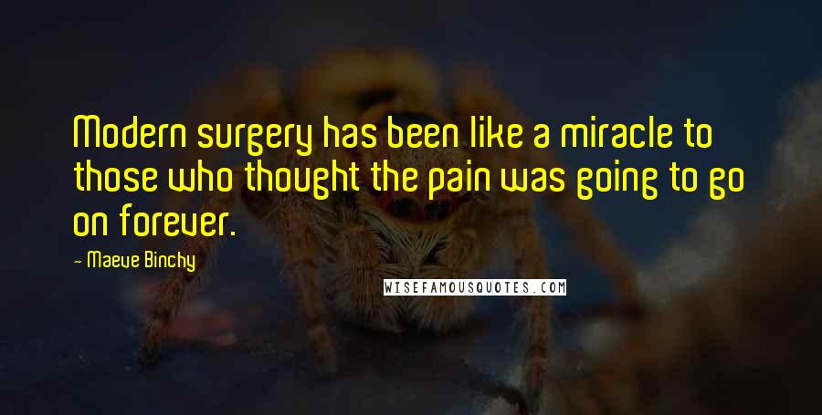 Maeve Binchy Quotes: Modern surgery has been like a miracle to those who thought the pain was going to go on forever.