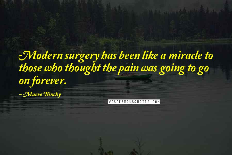 Maeve Binchy Quotes: Modern surgery has been like a miracle to those who thought the pain was going to go on forever.