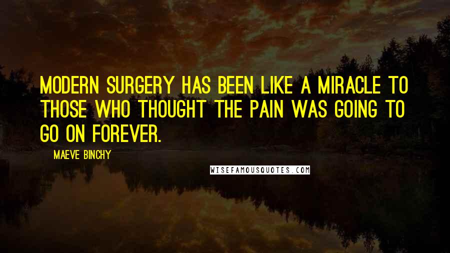 Maeve Binchy Quotes: Modern surgery has been like a miracle to those who thought the pain was going to go on forever.