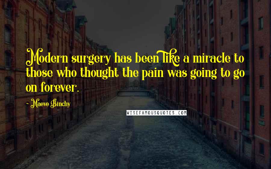 Maeve Binchy Quotes: Modern surgery has been like a miracle to those who thought the pain was going to go on forever.