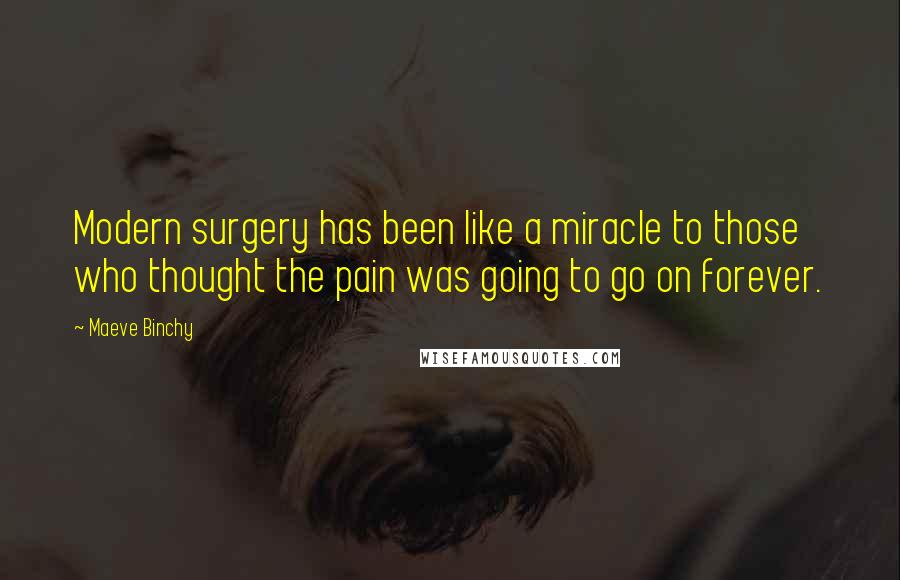 Maeve Binchy Quotes: Modern surgery has been like a miracle to those who thought the pain was going to go on forever.