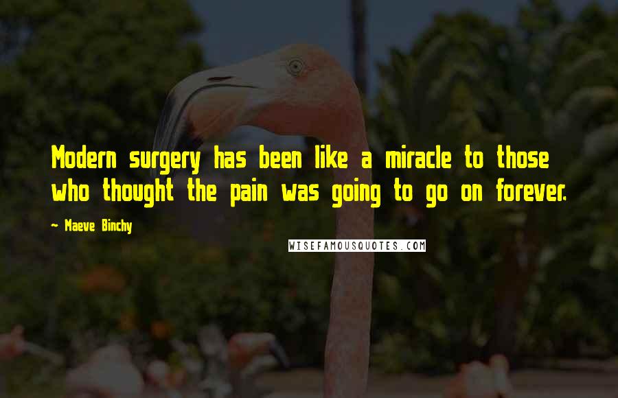 Maeve Binchy Quotes: Modern surgery has been like a miracle to those who thought the pain was going to go on forever.