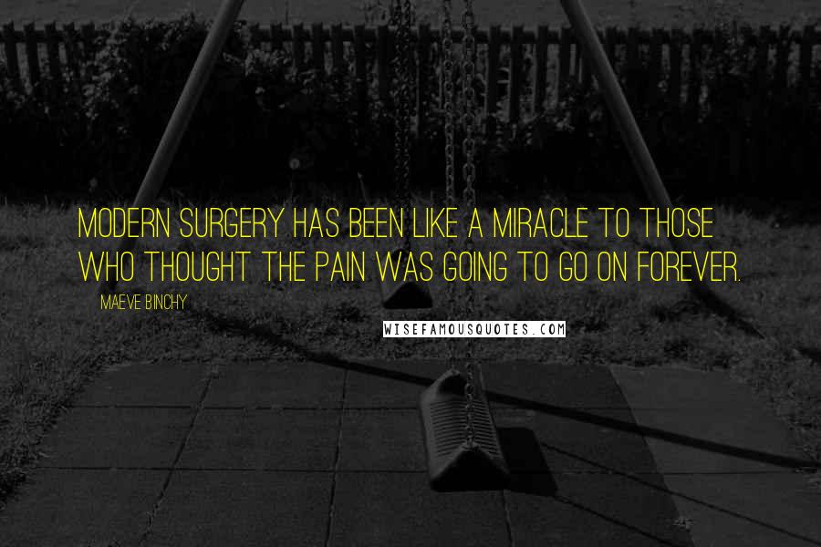 Maeve Binchy Quotes: Modern surgery has been like a miracle to those who thought the pain was going to go on forever.