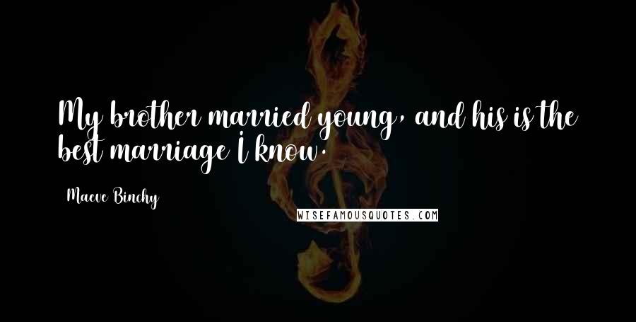 Maeve Binchy Quotes: My brother married young, and his is the best marriage I know.