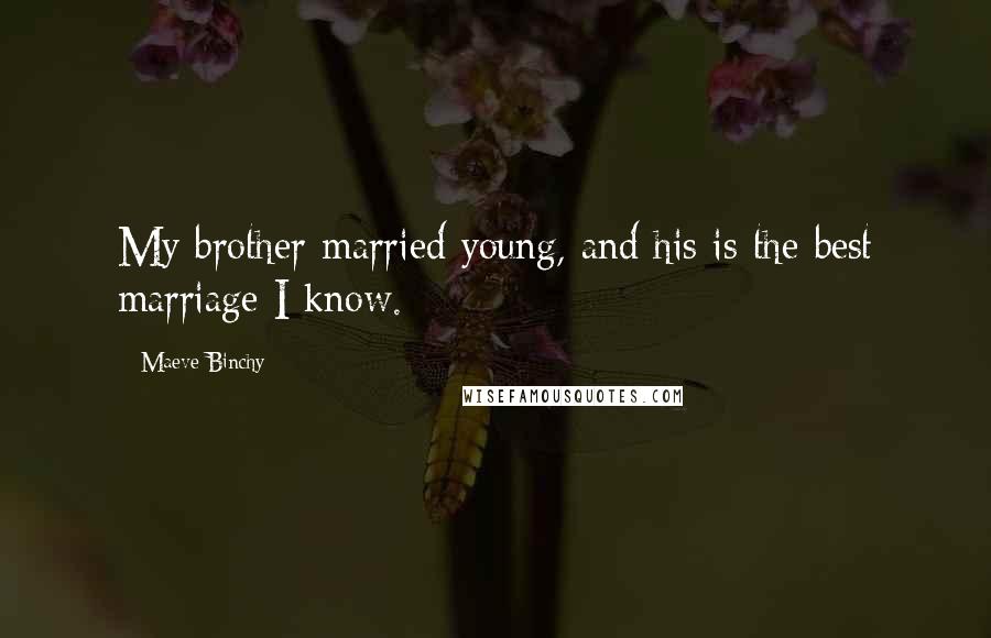 Maeve Binchy Quotes: My brother married young, and his is the best marriage I know.