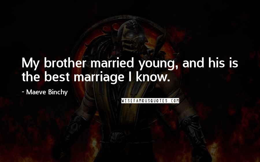 Maeve Binchy Quotes: My brother married young, and his is the best marriage I know.