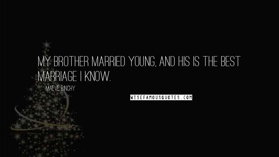 Maeve Binchy Quotes: My brother married young, and his is the best marriage I know.