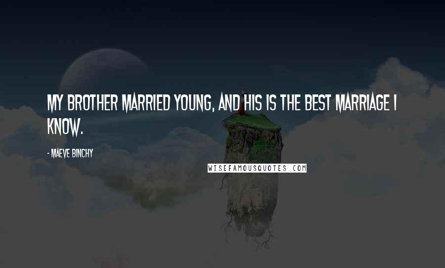 Maeve Binchy Quotes: My brother married young, and his is the best marriage I know.