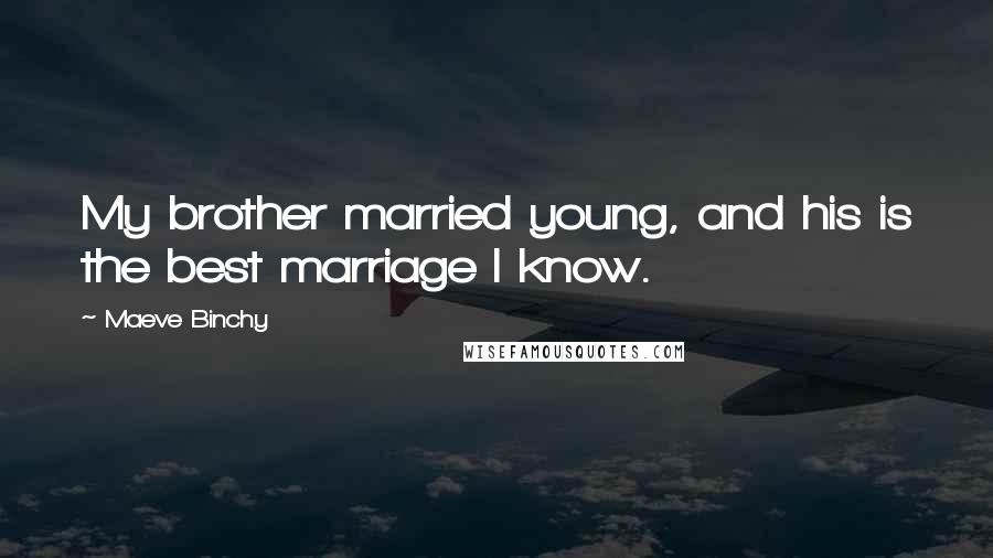 Maeve Binchy Quotes: My brother married young, and his is the best marriage I know.