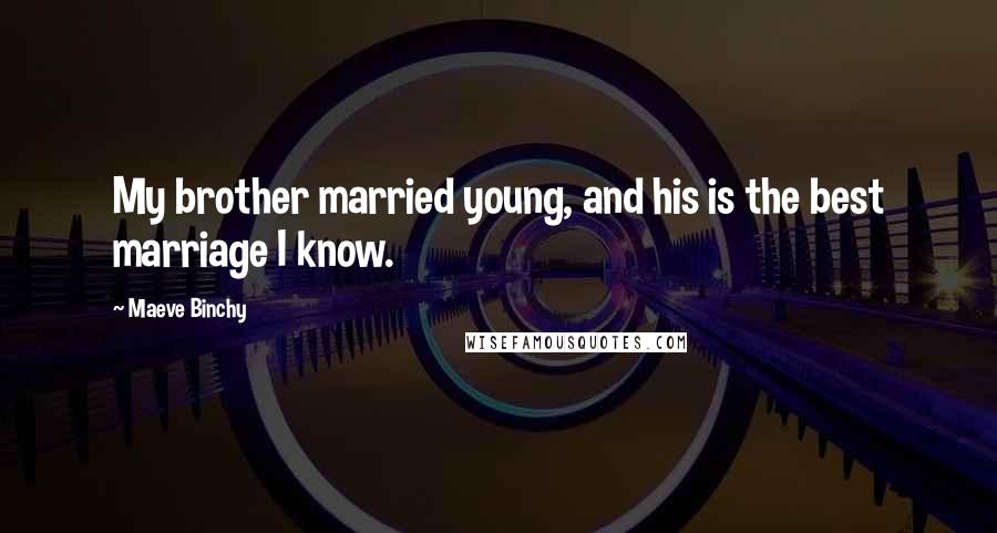 Maeve Binchy Quotes: My brother married young, and his is the best marriage I know.