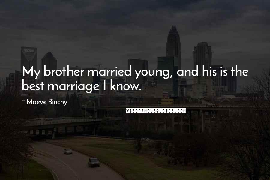 Maeve Binchy Quotes: My brother married young, and his is the best marriage I know.