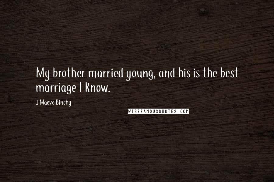 Maeve Binchy Quotes: My brother married young, and his is the best marriage I know.