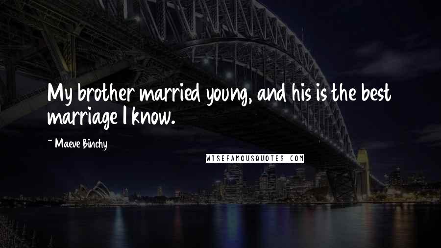 Maeve Binchy Quotes: My brother married young, and his is the best marriage I know.