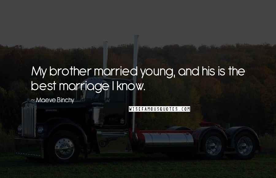 Maeve Binchy Quotes: My brother married young, and his is the best marriage I know.