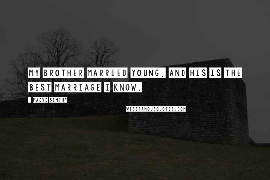 Maeve Binchy Quotes: My brother married young, and his is the best marriage I know.