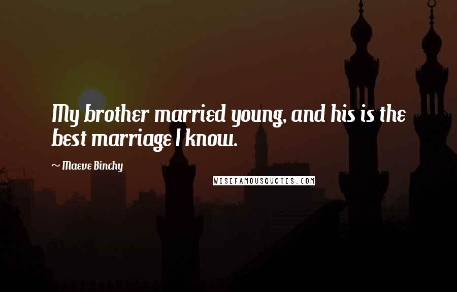 Maeve Binchy Quotes: My brother married young, and his is the best marriage I know.