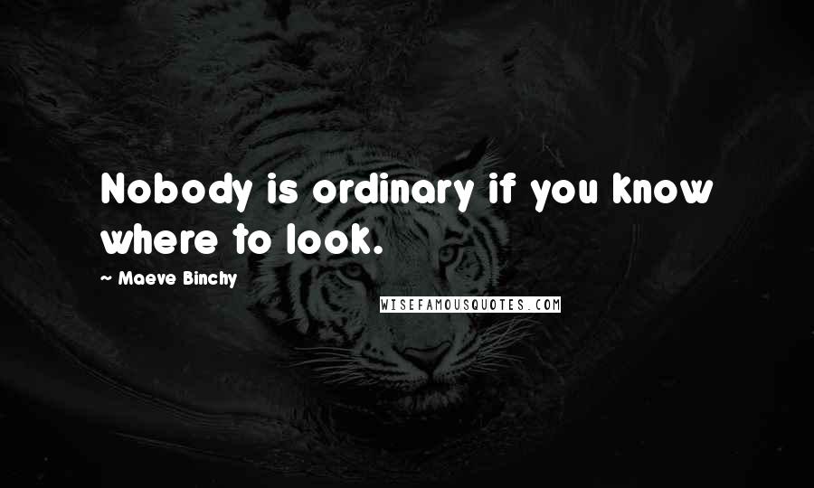 Maeve Binchy Quotes: Nobody is ordinary if you know where to look.