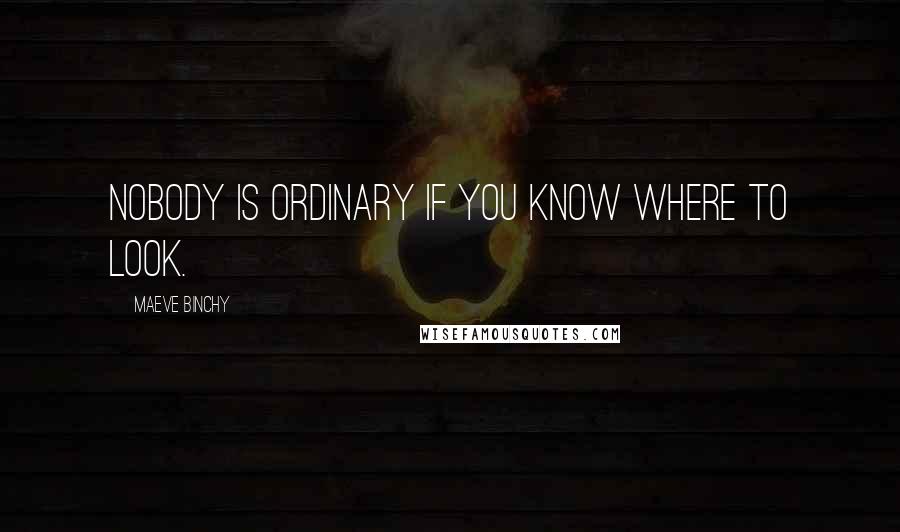 Maeve Binchy Quotes: Nobody is ordinary if you know where to look.