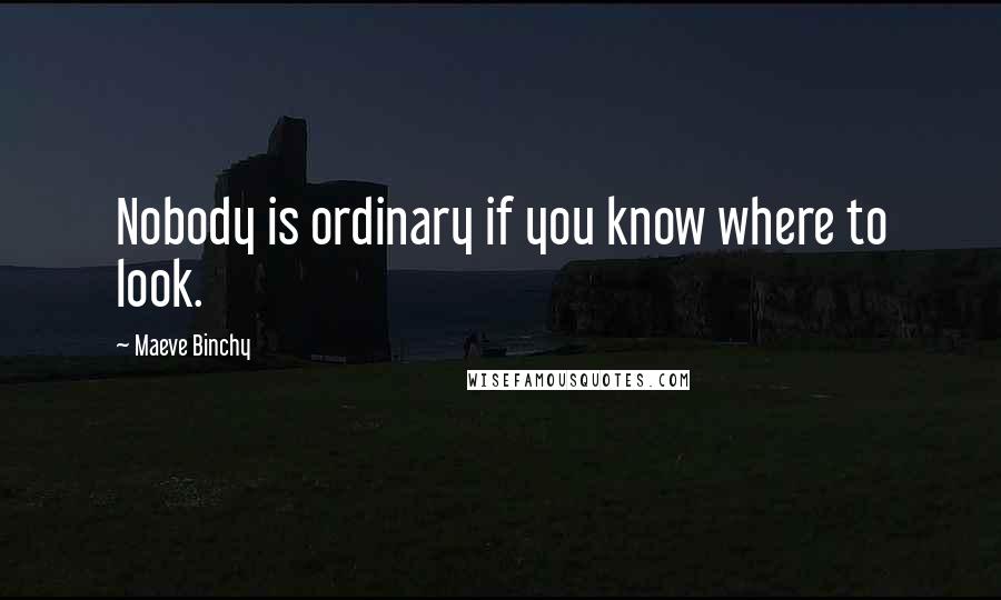 Maeve Binchy Quotes: Nobody is ordinary if you know where to look.