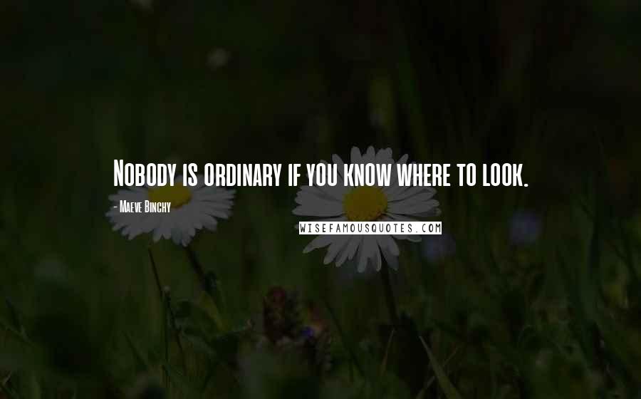 Maeve Binchy Quotes: Nobody is ordinary if you know where to look.