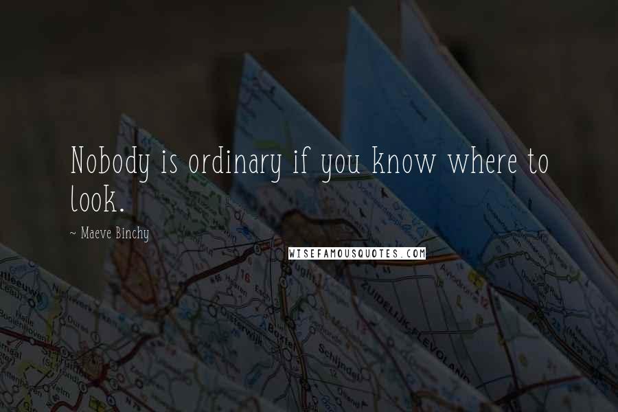 Maeve Binchy Quotes: Nobody is ordinary if you know where to look.