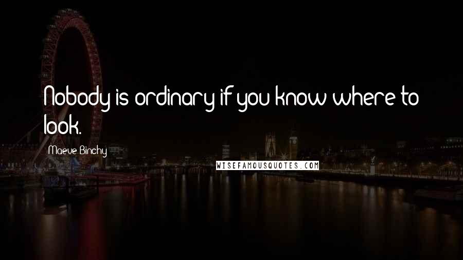 Maeve Binchy Quotes: Nobody is ordinary if you know where to look.