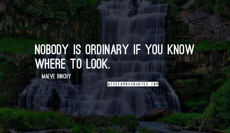 Maeve Binchy Quotes: Nobody is ordinary if you know where to look.