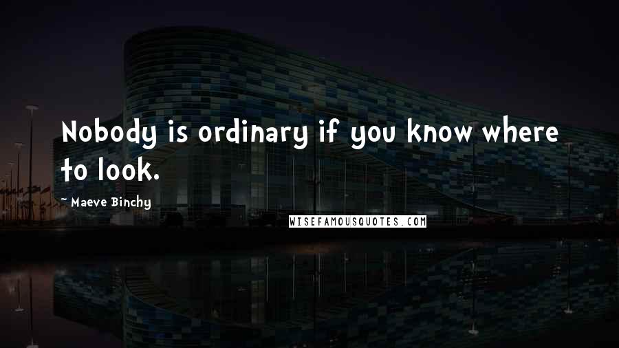 Maeve Binchy Quotes: Nobody is ordinary if you know where to look.