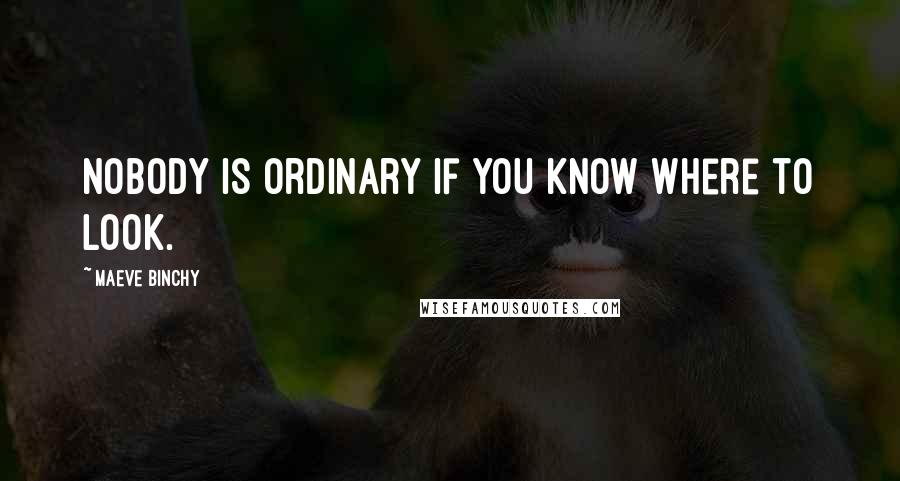 Maeve Binchy Quotes: Nobody is ordinary if you know where to look.