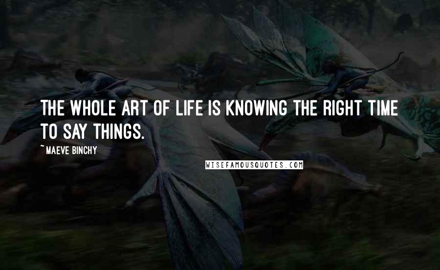 Maeve Binchy Quotes: The whole art of life is knowing the right time to say things.