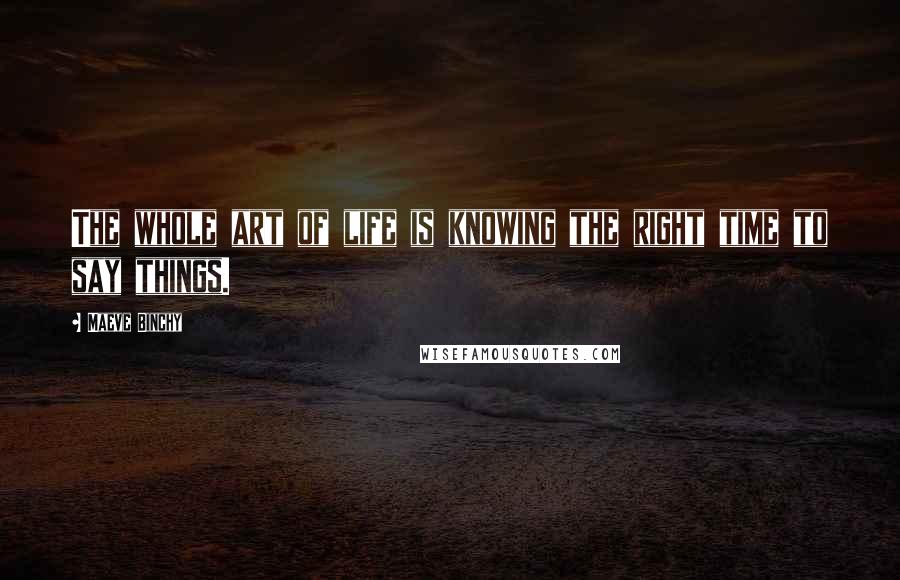 Maeve Binchy Quotes: The whole art of life is knowing the right time to say things.