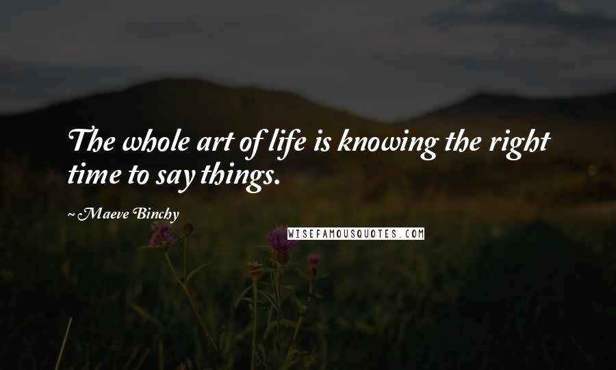 Maeve Binchy Quotes: The whole art of life is knowing the right time to say things.