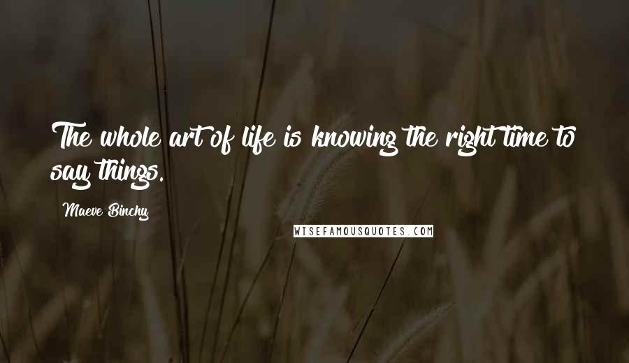 Maeve Binchy Quotes: The whole art of life is knowing the right time to say things.