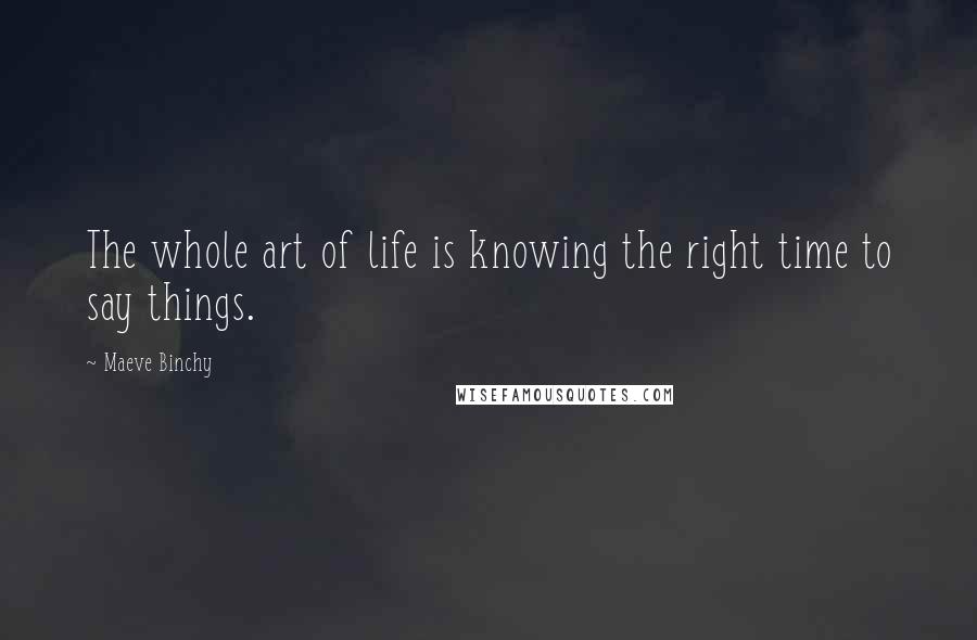 Maeve Binchy Quotes: The whole art of life is knowing the right time to say things.