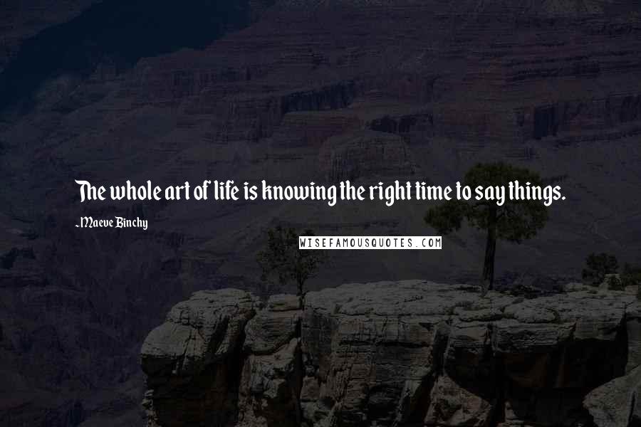 Maeve Binchy Quotes: The whole art of life is knowing the right time to say things.