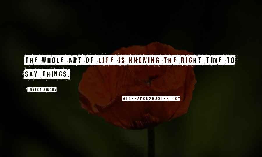 Maeve Binchy Quotes: The whole art of life is knowing the right time to say things.