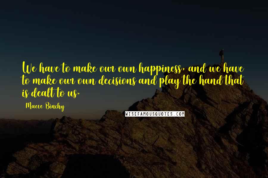 Maeve Binchy Quotes: We have to make our own happiness, and we have to make our own decisions and play the hand that is dealt to us.