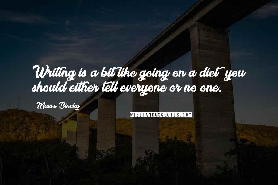Maeve Binchy Quotes: Writing is a bit like going on a diet; you should either tell everyone or no one.