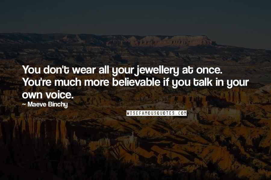 Maeve Binchy Quotes: You don't wear all your jewellery at once. You're much more believable if you talk in your own voice.